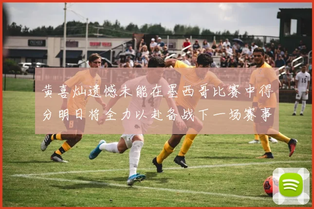 黄喜灿遗憾未能在墨西哥比赛中得分明日将全力以赴备战下一场赛事