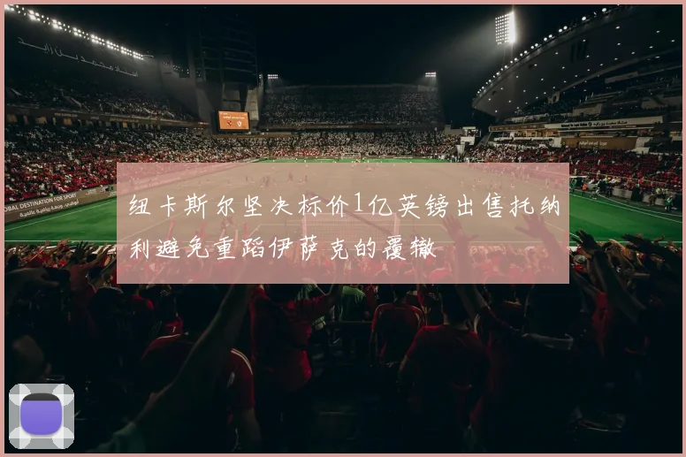纽卡斯尔坚决标价1亿英镑出售托纳利避免重蹈伊萨克的覆辙