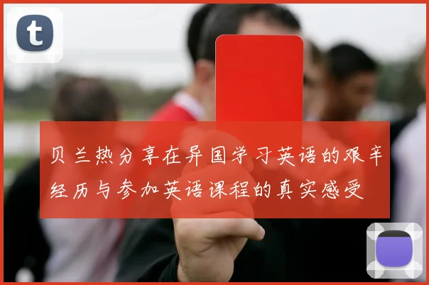 贝兰热分享在异国学习英语的艰辛经历与参加英语课程的真实感受