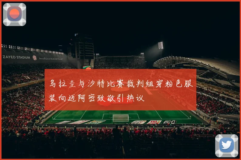 乌拉圭与沙特比赛裁判组穿粉色服装向迈阿密致敬引热议