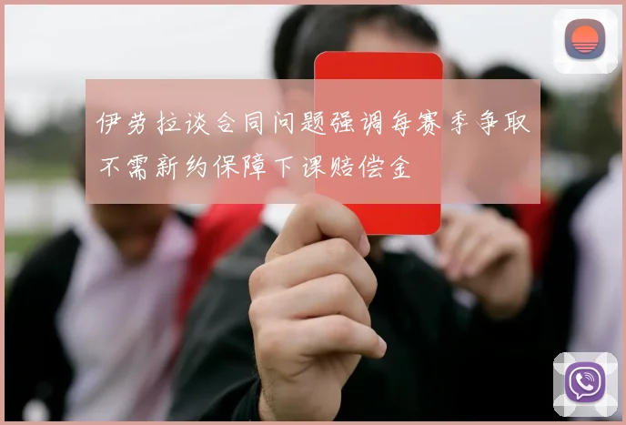 伊劳拉谈合同问题强调每赛季争取不需新约保障下课赔偿金